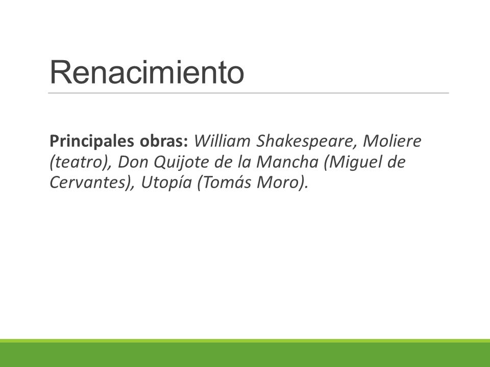 Renacimiento Principales obras: William Shakespeare, Moliere (teatro), Don Quijote de la Mancha (Miguel de Cervantes), Utopía (Tomás Moro).