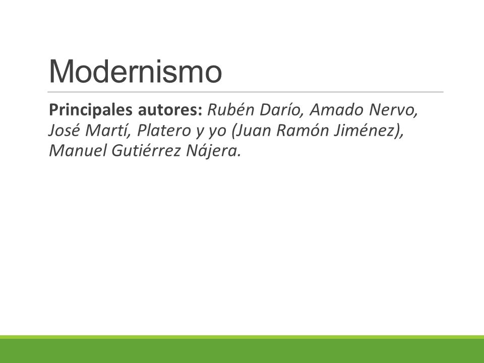Modernismo Principales autores: Rubén Darío, Amado Nervo, José Martí, Platero y yo (Juan Ramón Jiménez), Manuel Gutiérrez Nájera.