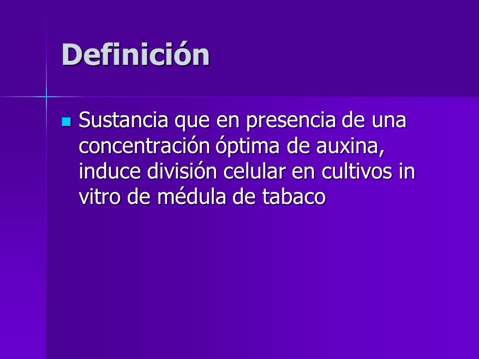 Definición Sustancia que en presencia de una concentración óptima de auxina, induce división celular en cultivos in vitro de médula de tabaco.