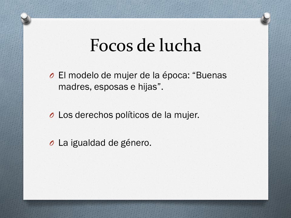 Focos de lucha El modelo de mujer de la época: Buenas madres, esposas e hijas . Los derechos políticos de la mujer.