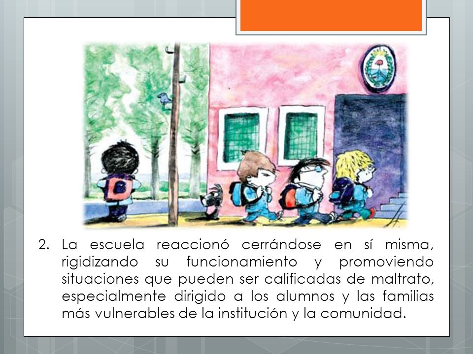 La escuela reaccionó cerrándose en sí misma, rigidizando su funcionamiento y promoviendo situaciones que pueden ser calificadas de maltrato, especialmente dirigido a los alumnos y las familias más vulnerables de la institución y la comunidad.