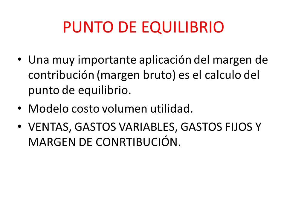 PUNTO DE EQUILIBRIO Una muy importante aplicación del margen de contribución (margen bruto) es el calculo del punto de equilibrio.