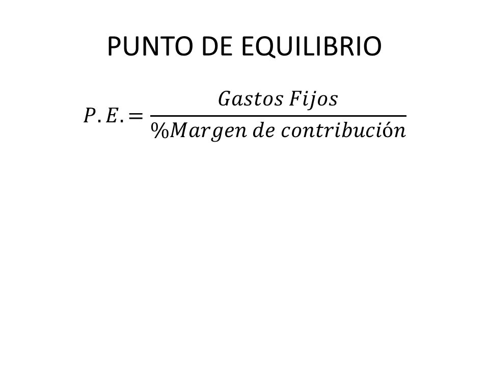 PUNTO DE EQUILIBRIO 𝑃.𝐸. = 𝐺𝑎𝑠𝑡𝑜𝑠 𝐹𝑖𝑗𝑜𝑠 %𝑀𝑎𝑟𝑔𝑒𝑛 𝑑𝑒 𝑐𝑜𝑛𝑡𝑟𝑖𝑏𝑢𝑐𝑖ó𝑛
