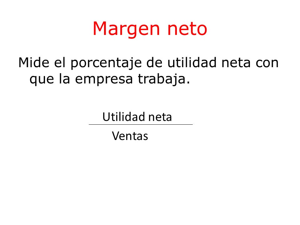 Margen neto Mide el porcentaje de utilidad neta con que la empresa trabaja. Utilidad neta Ventas