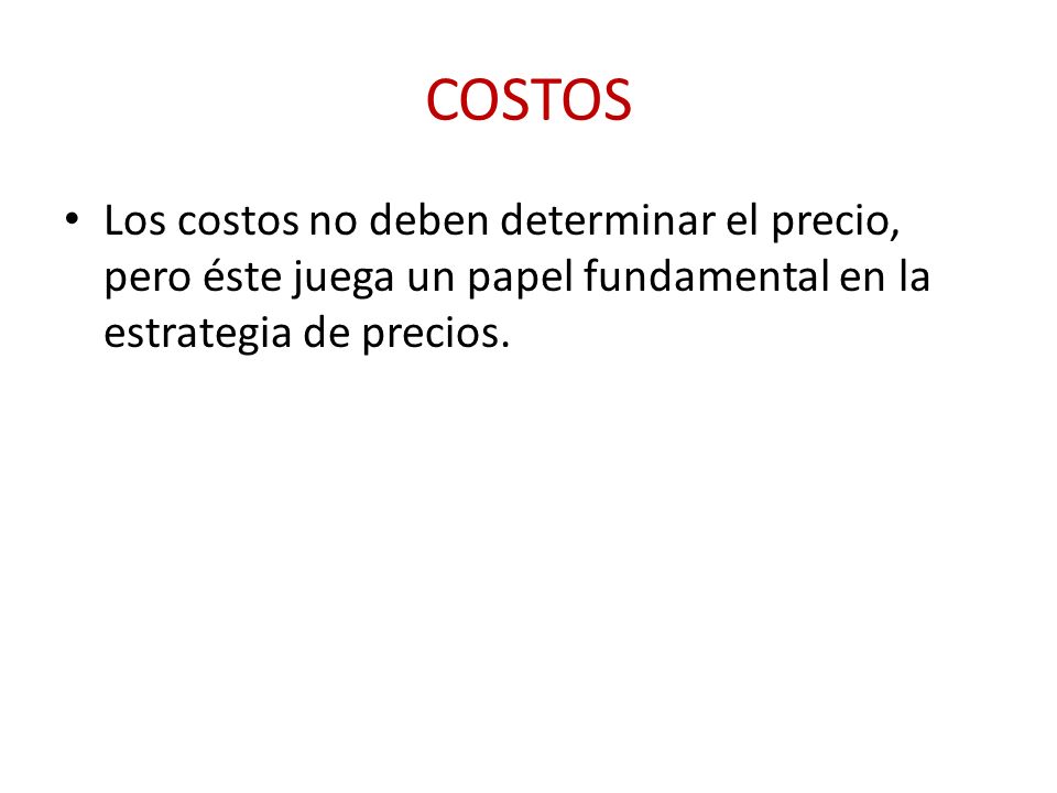 COSTOS Los costos no deben determinar el precio, pero éste juega un papel fundamental en la estrategia de precios.