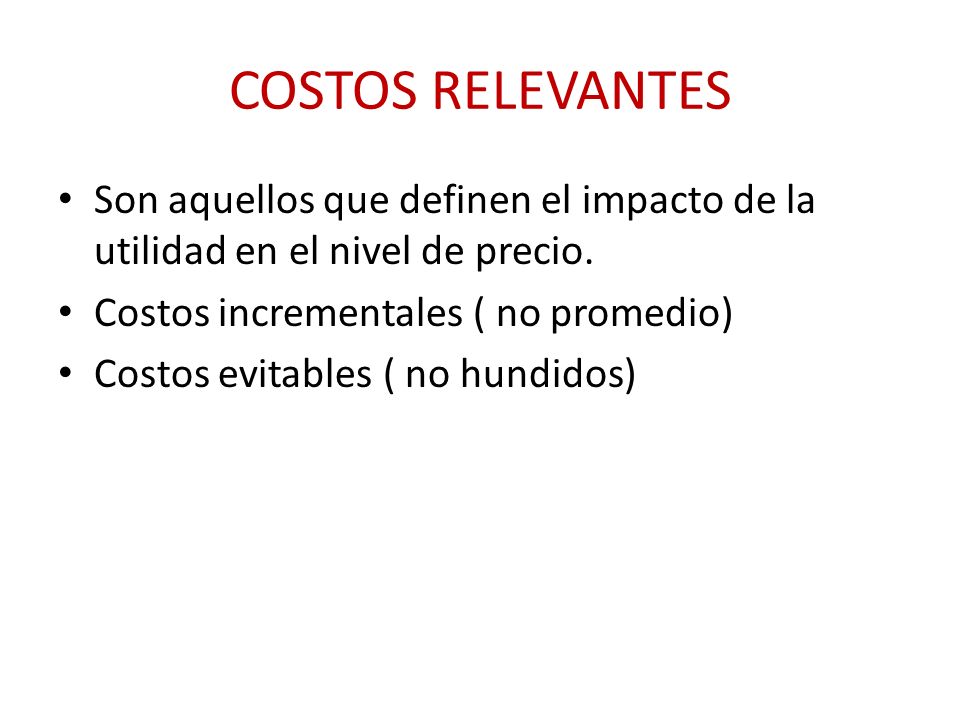 COSTOS RELEVANTES Son aquellos que definen el impacto de la utilidad en el nivel de precio. Costos incrementales ( no promedio)