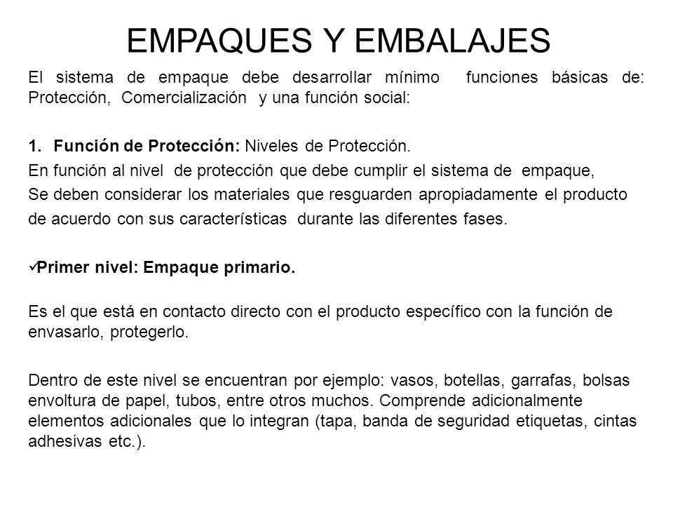 EMPAQUES Y EMBALAJES El sistema de empaque debe desarrollar mínimo funciones básicas de: Protección, Comercialización y una función social: