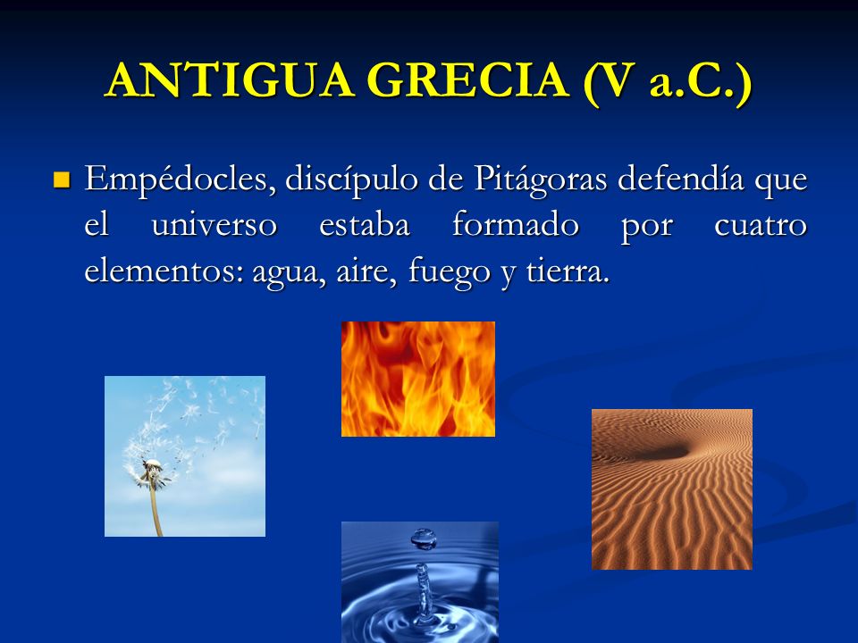 ANTIGUA GRECIA (V a.C.) Empédocles, discípulo de Pitágoras defendía que el universo estaba formado por cuatro elementos: agua, aire, fuego y tierra.