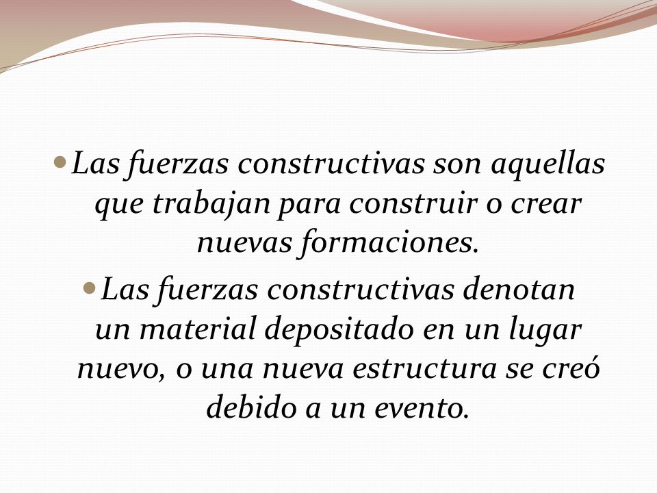 Las fuerzas constructivas son aquellas que trabajan para construir o crear nuevas formaciones.