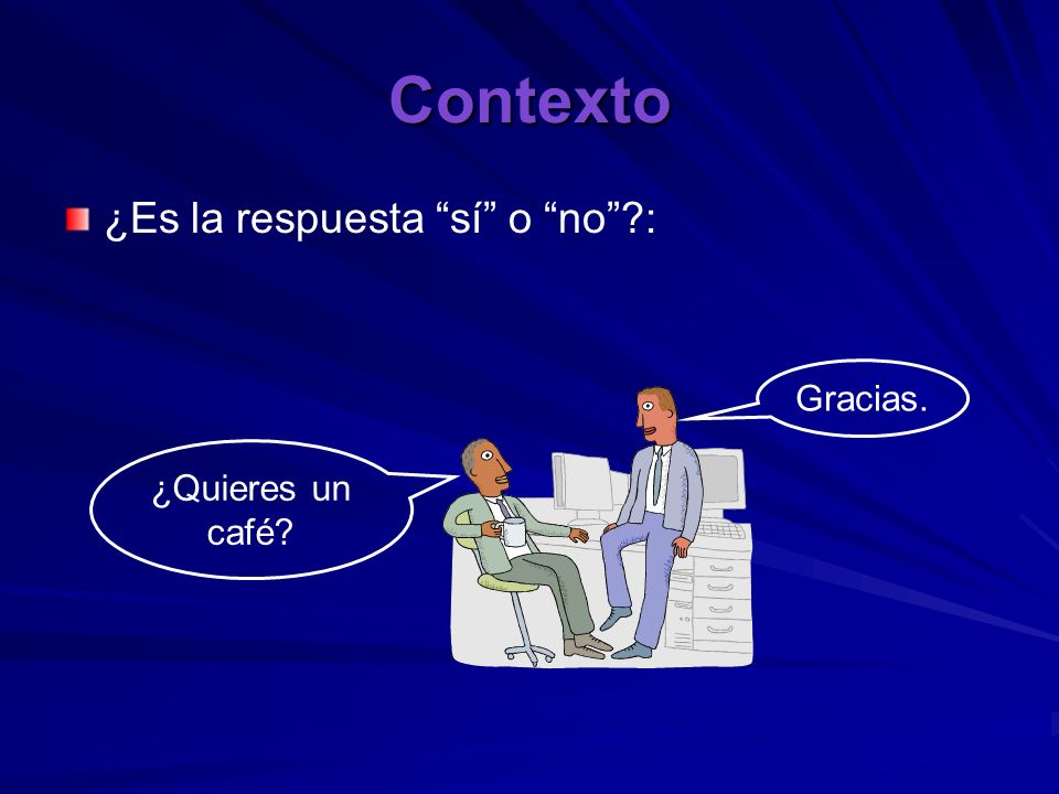 Contexto ¿Es la respuesta sí o no : Gracias. ¿Quieres un café