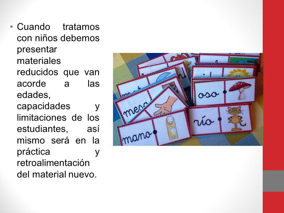 Cuando tratamos con niños debemos presentar materiales reducidos que van acorde a las edades, capacidades y limitaciones de los estudiantes, así mismo será en la práctica y retroalimentación del material nuevo.