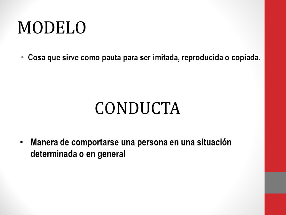 MODELO Cosa que sirve como pauta para ser imitada, reproducida o copiada. CONDUCTA.