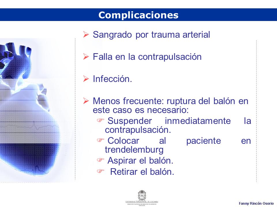 Complicaciones Sangrado por trauma arterial. Falla en la contrapulsación. Infección. Menos frecuente: ruptura del balón en este caso es necesario: