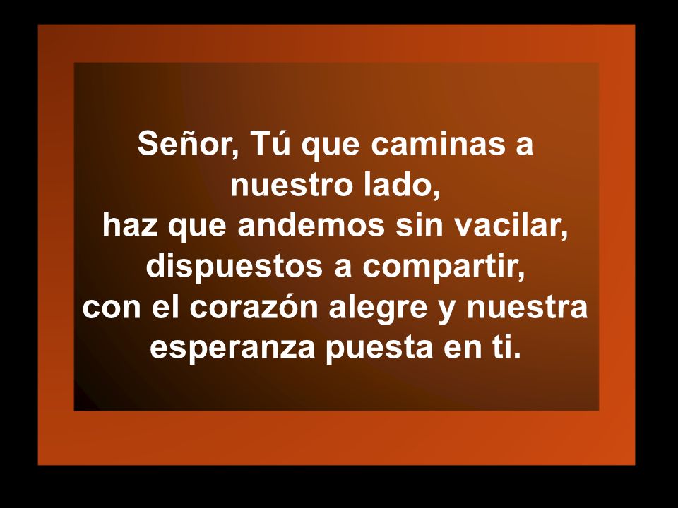 Señor, Tú que caminas a nuestro lado, haz que andemos sin vacilar,