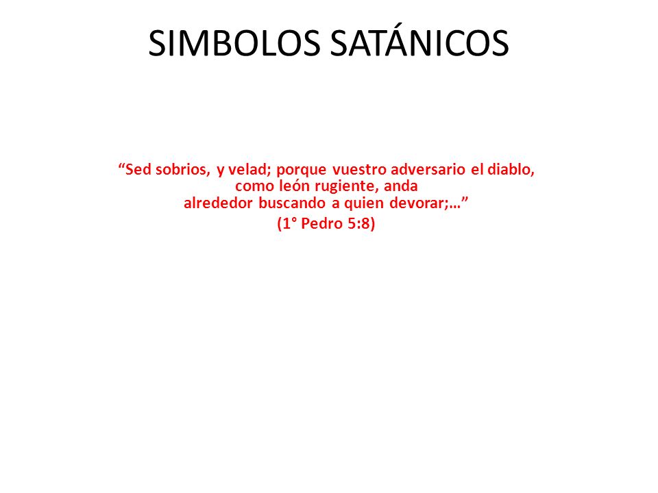 SIMBOLOS SATÁNICOS Sed sobrios, y velad; porque vuestro adversario el diablo, como león rugiente, anda alrededor buscando a quien devorar;…