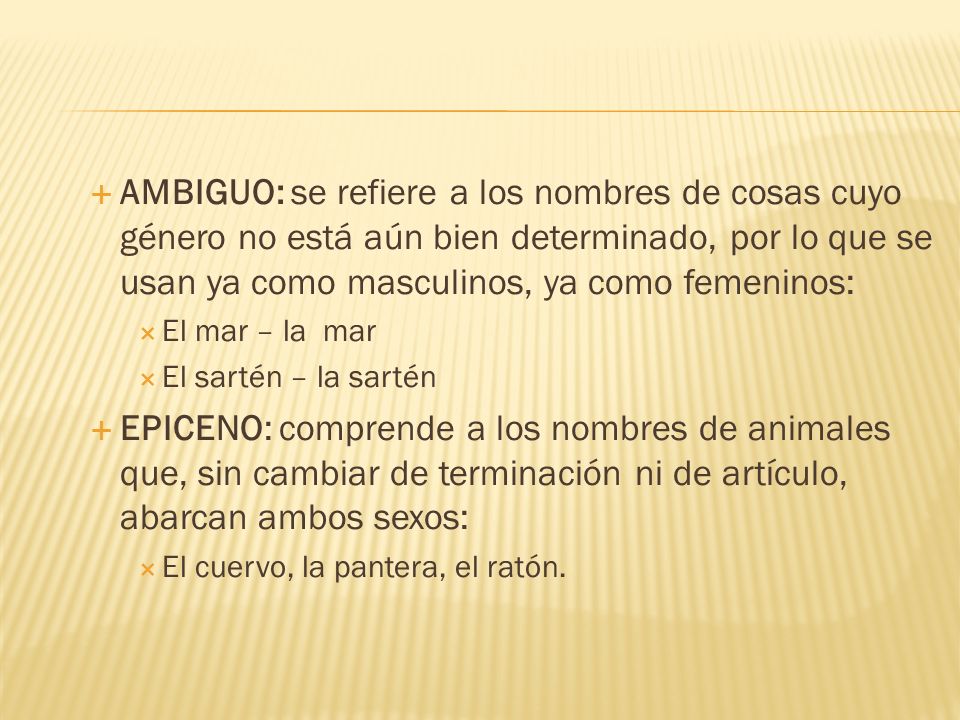 AMBIGUO: se refiere a los nombres de cosas cuyo género no está aún bien determinado, por lo que se usan ya como masculinos, ya como femeninos: