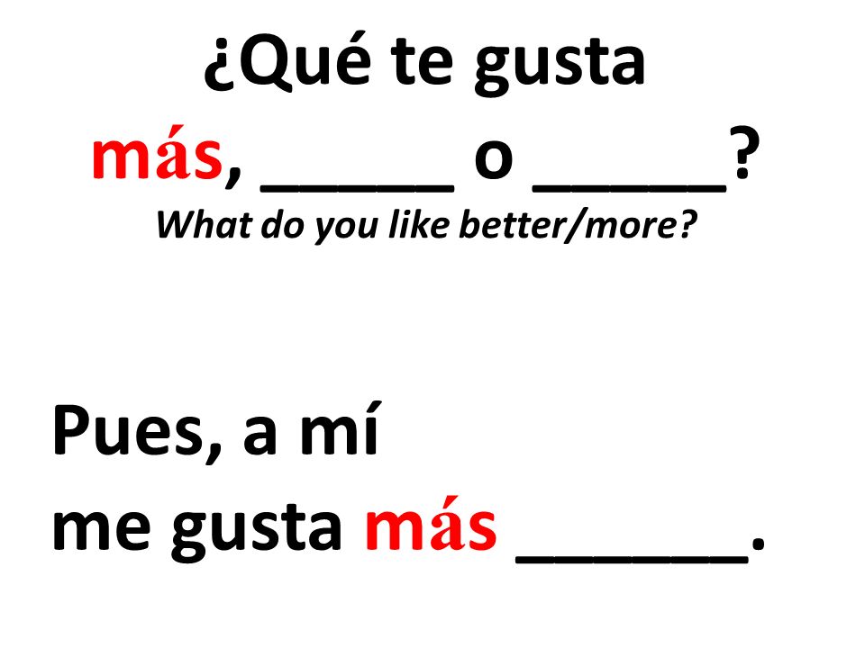 ¿Qué te gusta más, _____ o _____ What do you like better/more