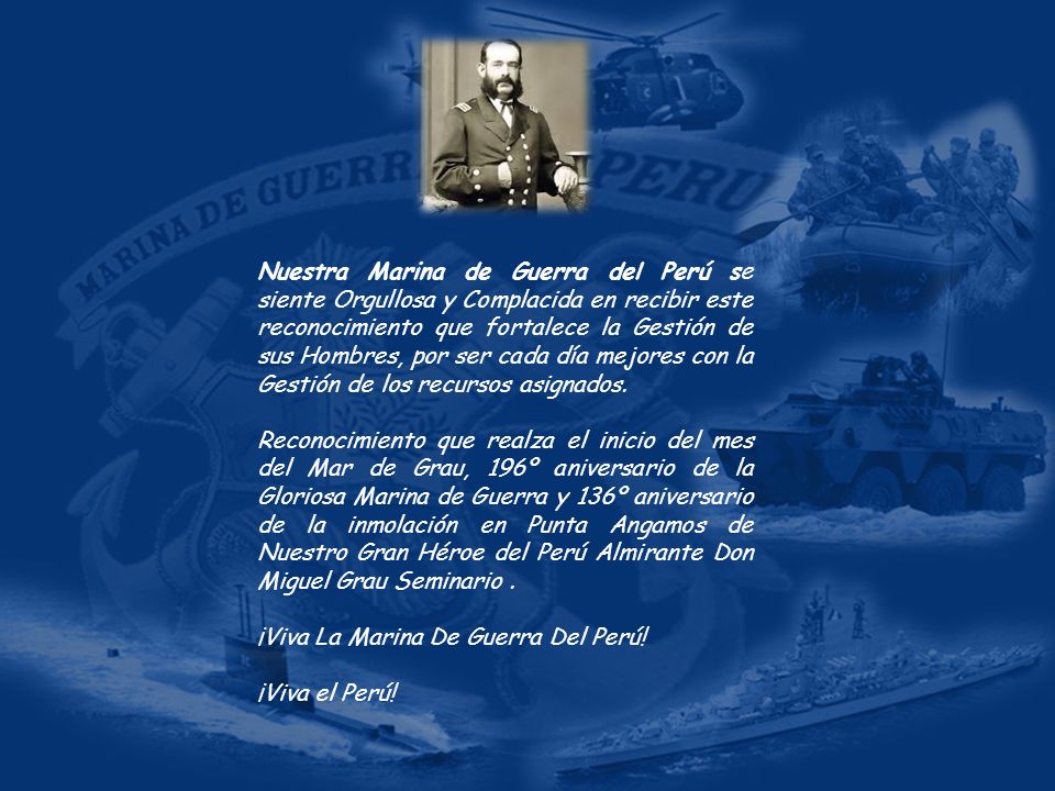 Nuestra Marina de Guerra del Perú se siente Orgullosa y Complacida en recibir este reconocimiento que fortalece la Gestión de sus Hombres, por ser cada día mejores con la Gestión de los recursos asignados.