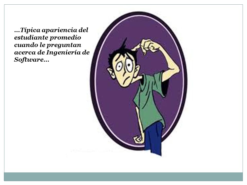 …Típica apariencia del estudiante promedio cuando le preguntan acerca de Ingeniería de Software…