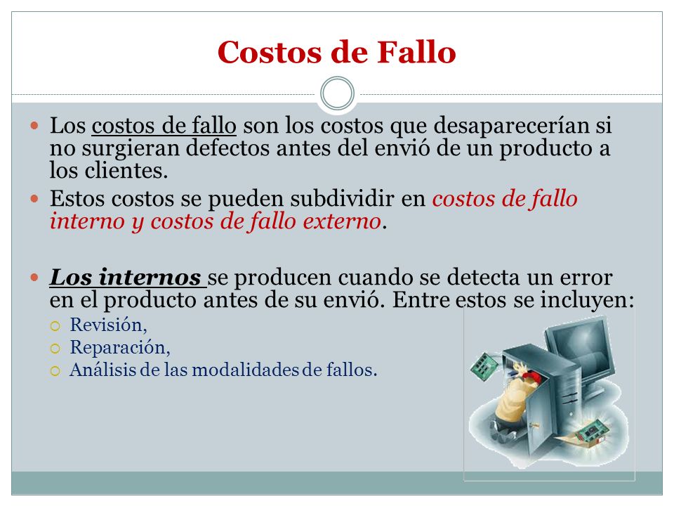 Costos de Fallo Los costos de fallo son los costos que desaparecerían si no surgieran defectos antes del envió de un producto a los clientes.