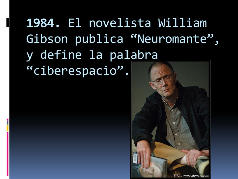 1984. El novelista William Gibson publica Neuromante , y define la palabra ciberespacio .