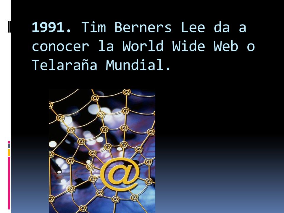 1991. Tim Berners Lee da a conocer la World Wide Web o Telaraña Mundial.