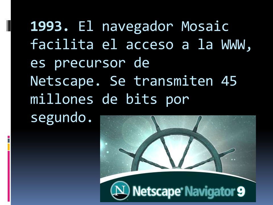 1993. El navegador Mosaic facilita el acceso a la WWW, es precursor de Netscape.