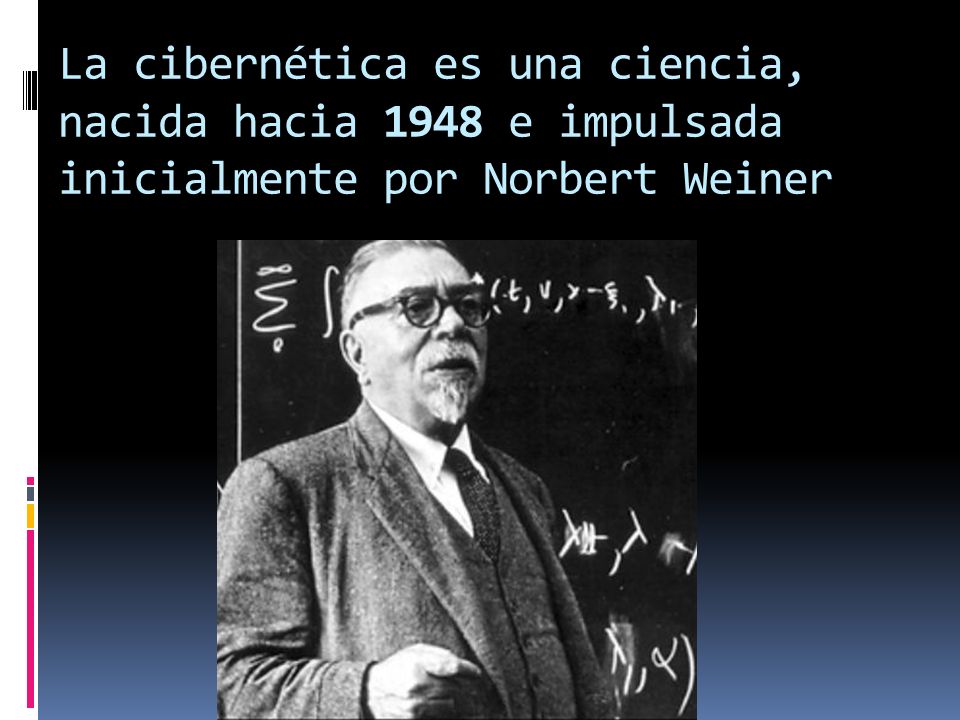 La cibernética es una ciencia, nacida hacia 1948 e impulsada inicialmente por Norbert Weiner
