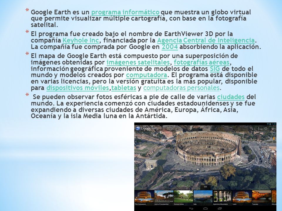 Google Earth es un programa informático que muestra un globo virtual que permite visualizar múltiple cartografía, con base en la fotografía satelital.