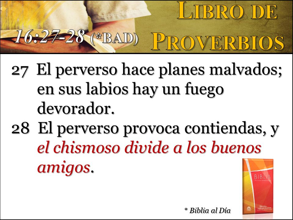 Libro de Proverbios. 16:27-28 (*BAD) 27 El perverso hace planes malvados; en sus labios hay un fuego devorador.