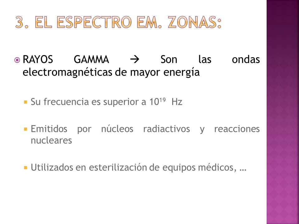 3. El espectro em. Zonas: RAYOS GAMMA  Son las ondas electromagnéticas de mayor energía. Su frecuencia es superior a 1019 Hz.
