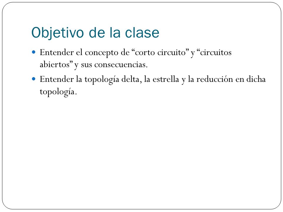 Objetivo de la clase Entender el concepto de corto circuito y circuitos abiertos y sus consecuencias.