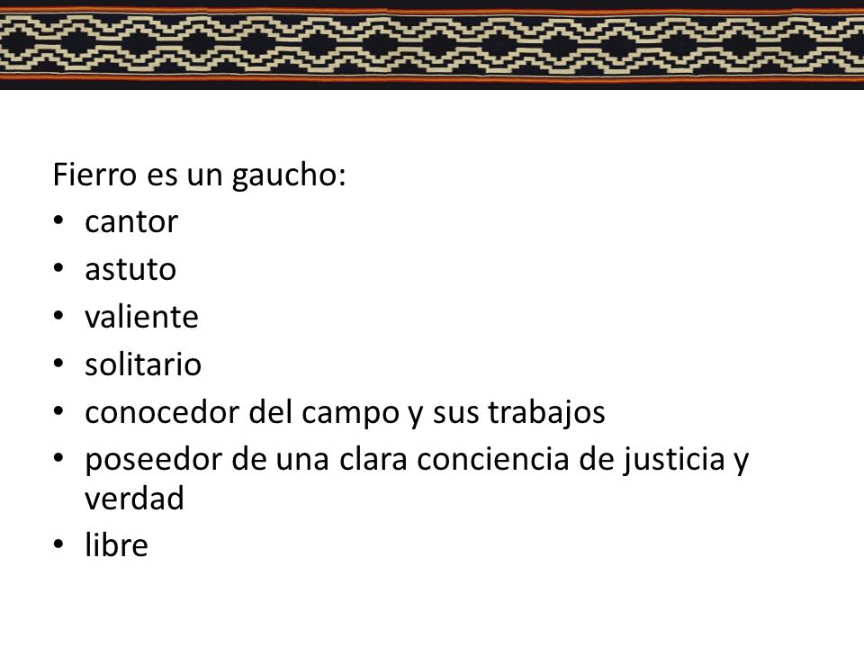 Fierro es un gaucho: cantor. astuto. valiente. solitario. conocedor del campo y sus trabajos.