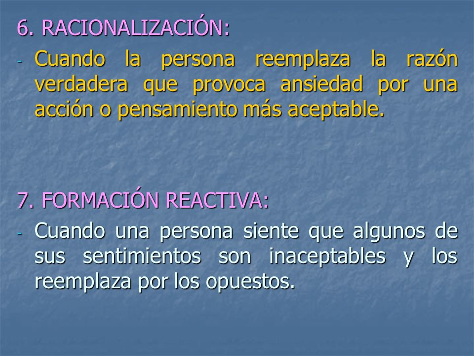 6. RACIONALIZACIÓN: Cuando la persona reemplaza la razón verdadera que provoca ansiedad por una acción o pensamiento más aceptable.