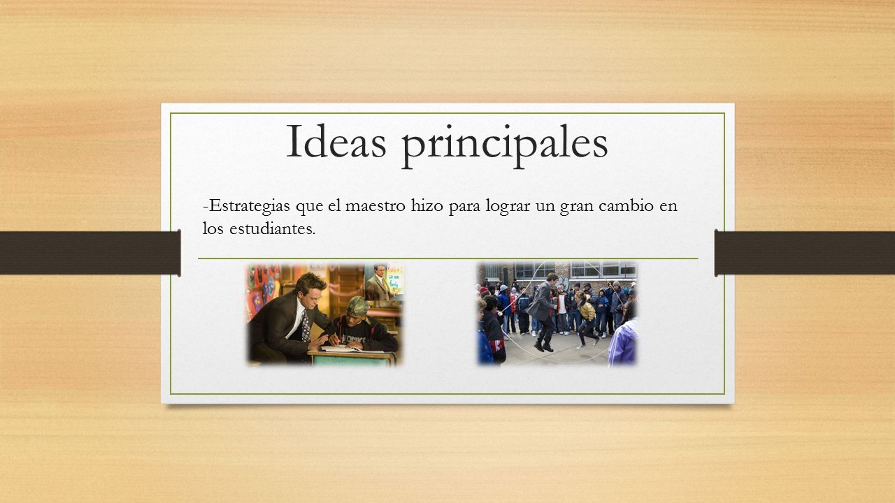 Ideas principales -Estrategias que el maestro hizo para lograr un gran cambio en los estudiantes.