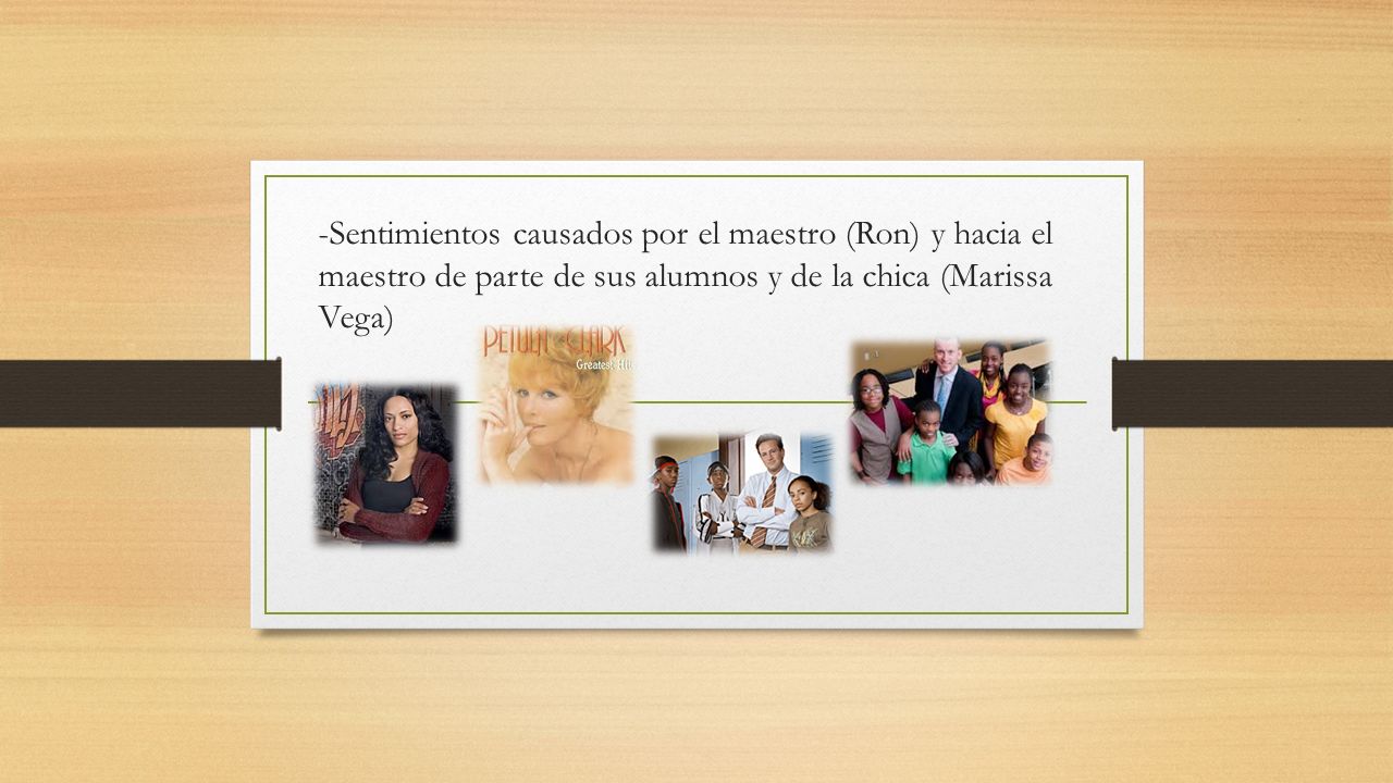 -Sentimientos causados por el maestro (Ron) y hacia el maestro de parte de sus alumnos y de la chica (Marissa Vega)