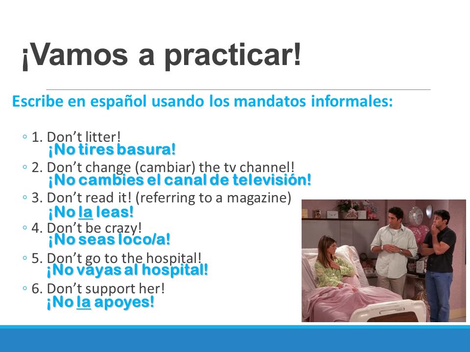 ¡Vamos a practicar! Escribe en español usando los mandatos informales:
