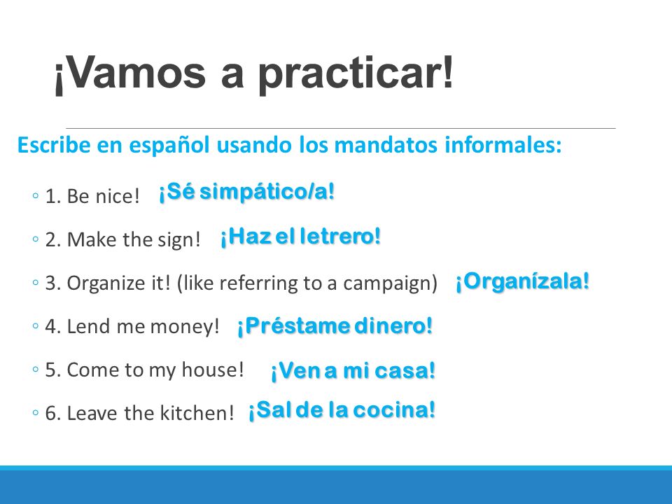 ¡Vamos a practicar! Escribe en español usando los mandatos informales: