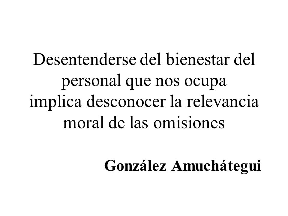 Desentenderse del bienestar del personal que nos ocupa implica desconocer la relevancia moral de las omisiones