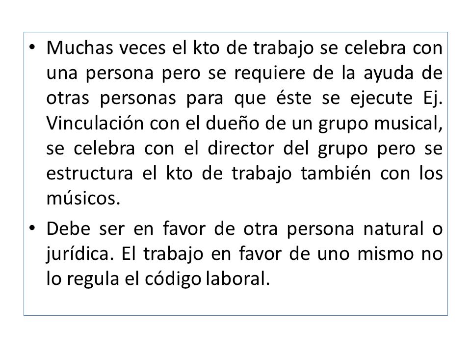 Muchas veces el kto de trabajo se celebra con una persona pero se requiere de la ayuda de otras personas para que éste se ejecute Ej. Vinculación con el dueño de un grupo musical, se celebra con el director del grupo pero se estructura el kto de trabajo también con los músicos.