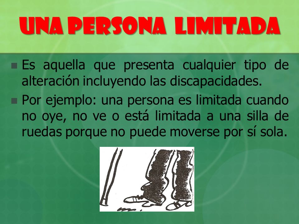 UNA PERSONA LIMITADA Es aquella que presenta cualquier tipo de alteración incluyendo las discapacidades.