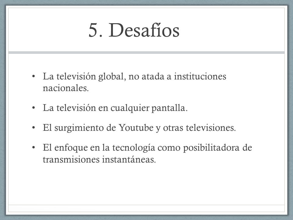 5. Desafíos La televisión global, no atada a instituciones nacionales.