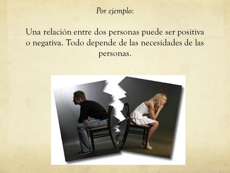 Por ejemplo: Una relación entre dos personas puede ser positiva o negativa.