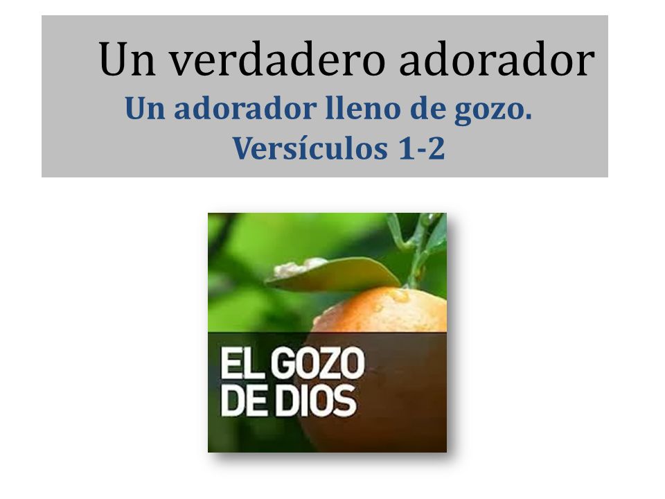 Un verdadero adorador Un adorador lleno de gozo. Versículos 1-2