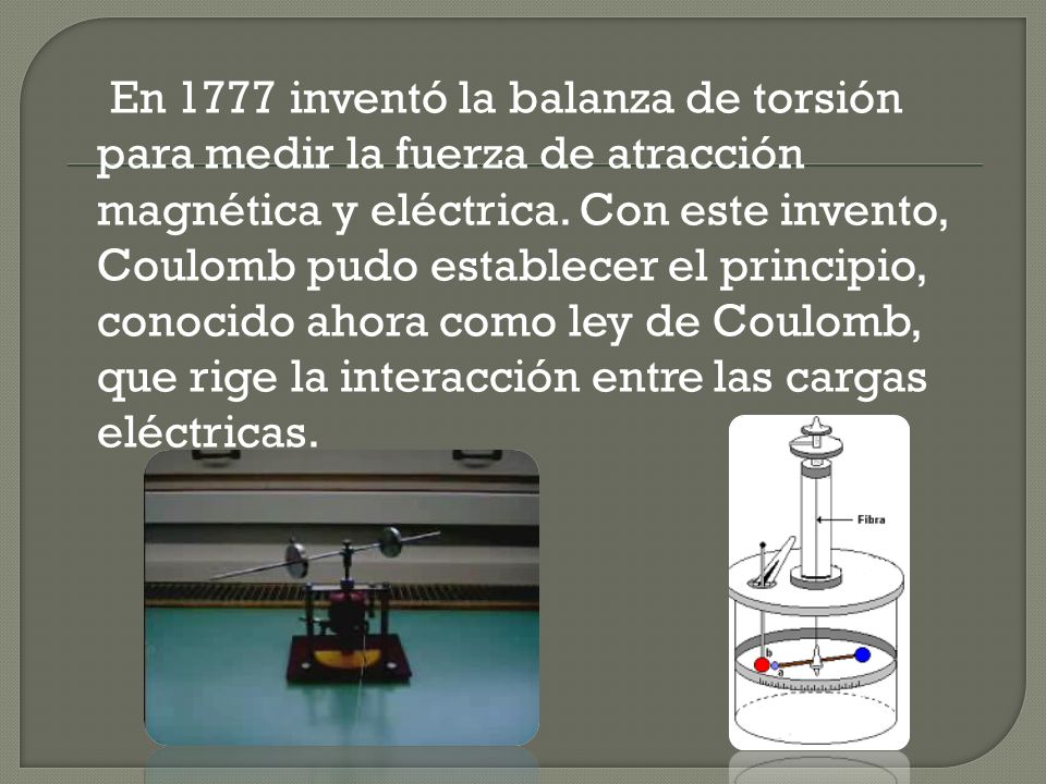 En 1777 inventó la balanza de torsión para medir la fuerza de atracción magnética y eléctrica.
