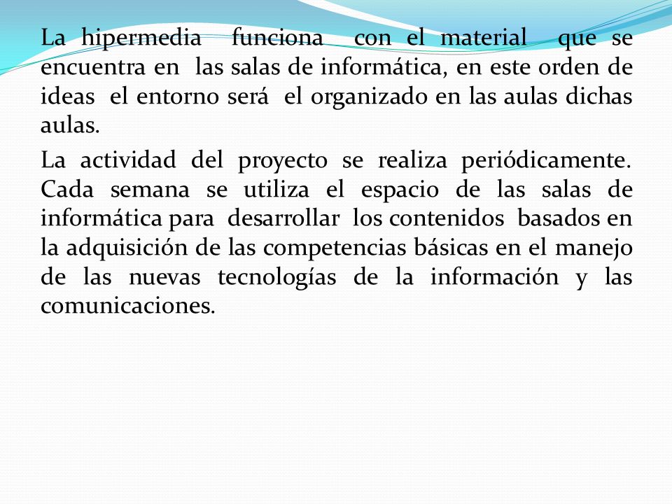La hipermedia funciona con el material que se encuentra en las salas de informática, en este orden de ideas el entorno será el organizado en las aulas dichas aulas.