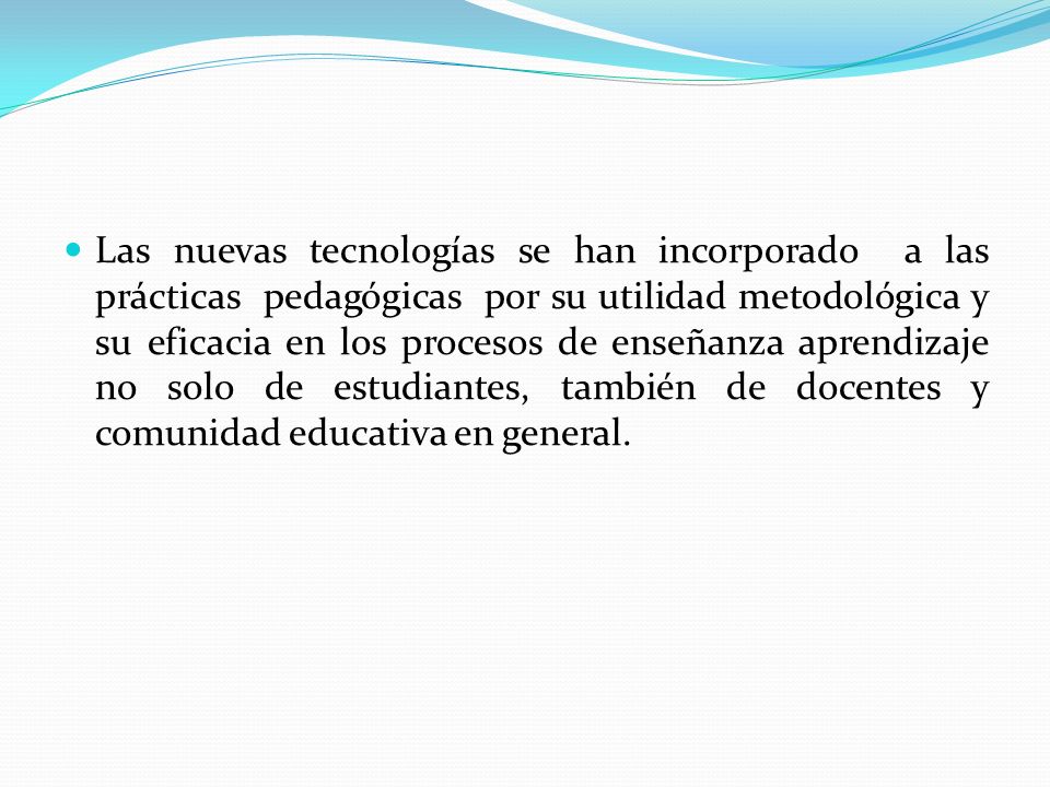 Las nuevas tecnologías se han incorporado a las prácticas pedagógicas por su utilidad metodológica y su eficacia en los procesos de enseñanza aprendizaje no solo de estudiantes, también de docentes y comunidad educativa en general.