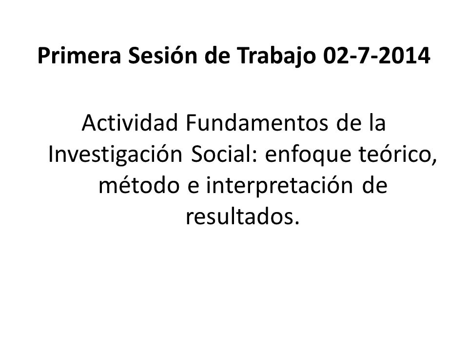 Primera Sesión de Trabajo Actividad Fundamentos de la Investigación Social: enfoque teórico, método e interpretación de resultados.
