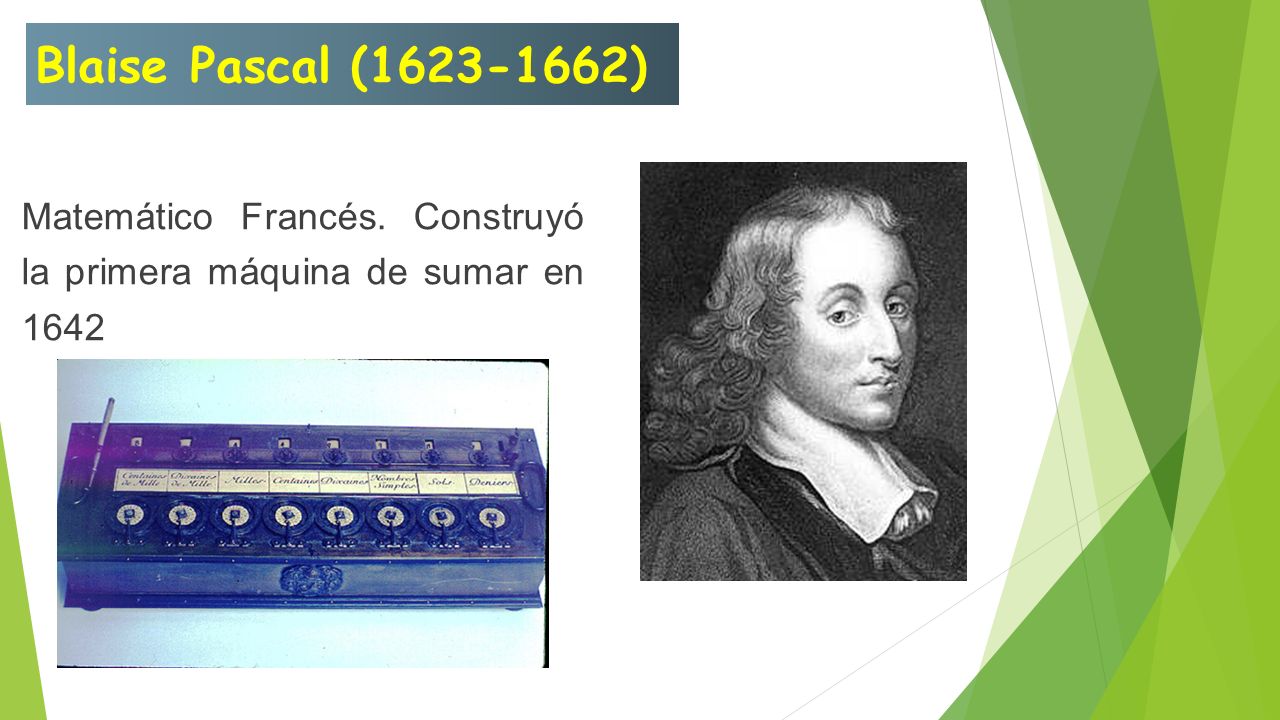 Blaise Pascal ( ) Matemático Francés. Construyó la primera máquina de sumar en 1642