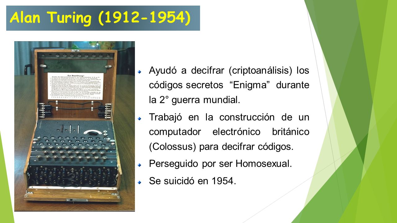Alan Turing ( ) Ayudó a decifrar (criptoanálisis) los códigos secretos Enigma durante la 2° guerra mundial.